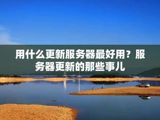 用什么更新服务器最好用？服务器更新的那些事儿