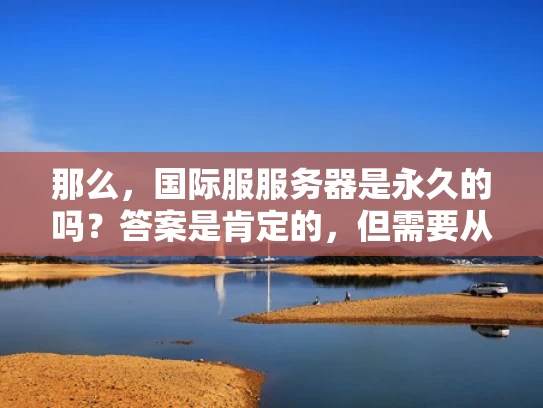 那么，国际服服务器是永久的吗？答案是肯定的，但需要从多个角度来理解这个概念