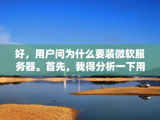 好，用户问为什么要装微软服务器。首先，我得分析一下用户的需求。可能他们公司需要扩展业务，或者想提升服务器性能，或者考虑微软的生态系统支持