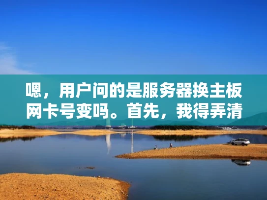 嗯，用户问的是服务器换主板网卡号变吗。首先，我得弄清楚用户的具体需求是什么。可能他正在考虑升级服务器，或者更换主板，担心网卡号会不会影响到服务器的网络功能