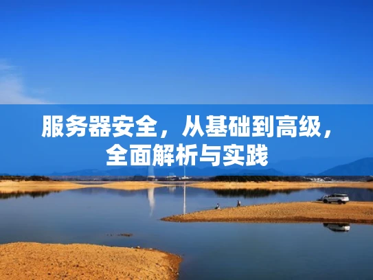 服务器安全，从基础到高级，全面解析与实践