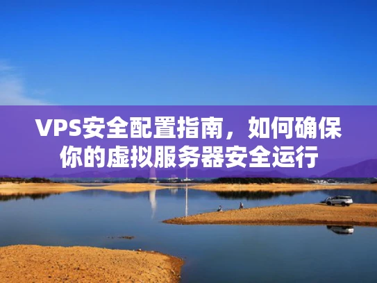 VPS安全配置指南，如何确保你的虚拟服务器安全运行
