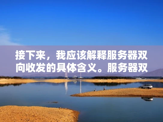 接下来，我应该解释服务器双向收发的具体含义。服务器双向收发可以理解为服务器接收用户请求并处理后，再将响应返回给用户的过程。比如，用户在浏览器中输入一个URL，服务器接收到请求，处理后返回网页给用户