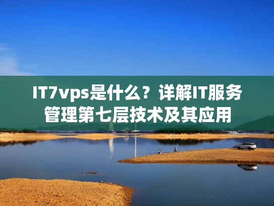 IT7vps是什么？详解IT服务管理第七层技术及其应用