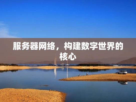 服务器网络，构建数字世界的核心