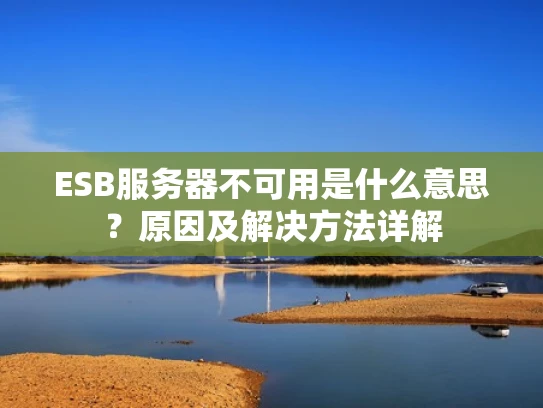 ESB服务器不可用是什么意思？原因及解决方法详解