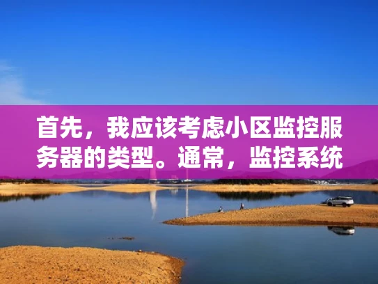 首先，我应该考虑小区监控服务器的类型。通常，监控系统分为前端设备和后端服务器。前端设备负责采集视频，后端服务器则处理数据和管理。所以，用户可能需要同时考虑这两部分，或者至少是后端服务器的选择