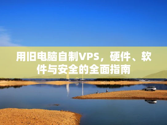 用旧电脑自制VPS，硬件、软件与安全的全面指南