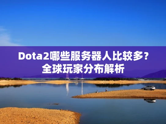 Dota2哪些服务器人比较多？全球玩家分布解析