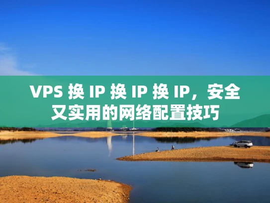 VPS 换 IP 换 IP 换 IP，安全又实用的网络配置技巧