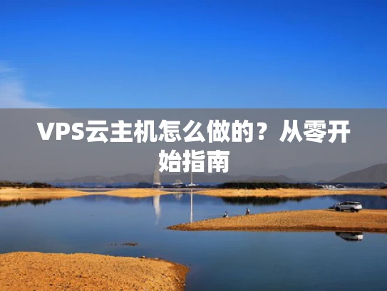 VPS云主机怎么做的？从零开始指南