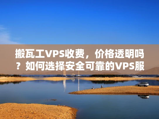 搬瓦工VPS收费，价格透明吗？如何选择安全可靠的VPS服务？