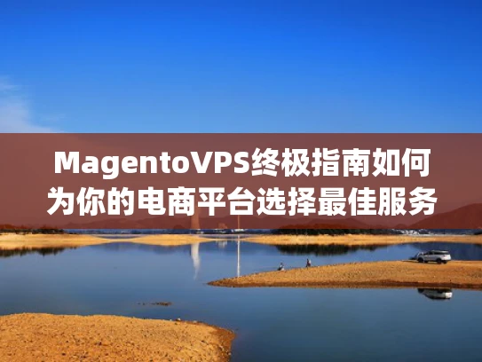 MagentoVPS终极指南如何为你的电商平台选择最佳服务器