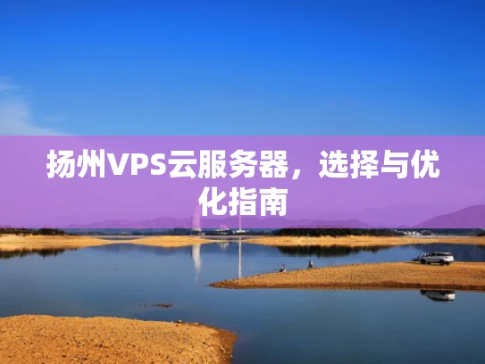 扬州VPS云服务器，选择与优化指南