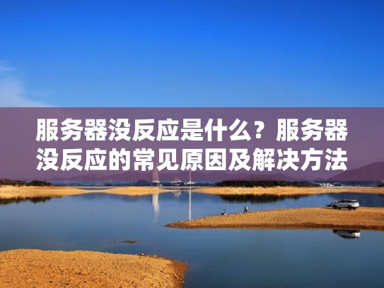 服务器没反应是什么？服务器没反应的常见原因及解决方法