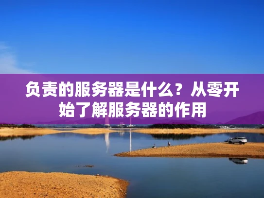 负责的服务器是什么？从零开始了解服务器的作用
