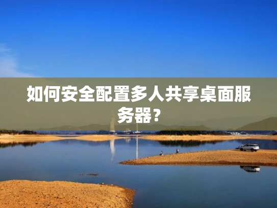 如何安全配置多人共享桌面服务器？