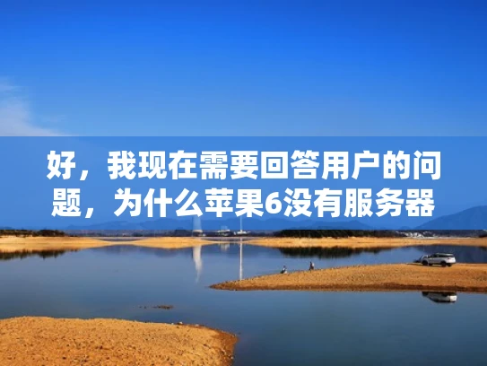 好，我现在需要回答用户的问题，为什么苹果6没有服务器。首先，我得理解用户的问题。用户可能对苹果的服务器架构不太了解，或者想了解苹果产品背后的技术支持