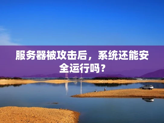 服务器被攻击后，系统还能安全运行吗？