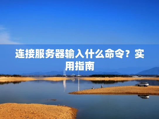 连接服务器输入什么命令？实用指南