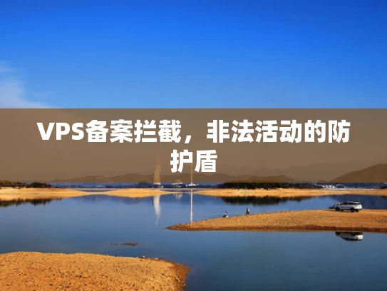 VPS备案拦截，非法活动的防护盾