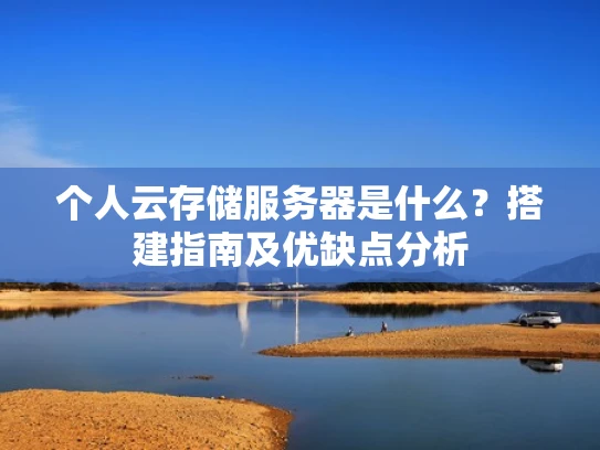 个人云存储服务器是什么？搭建指南及优缺点分析