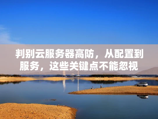 判别云服务器高防，从配置到服务，这些关键点不能忽视
