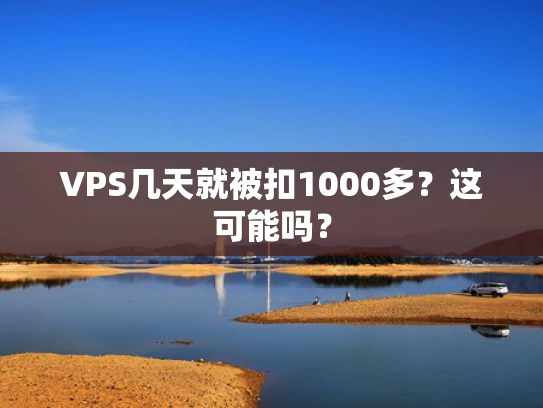 VPS几天就被扣1000多？这可能吗？