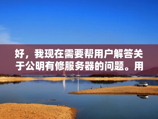 好，我现在需要帮用户解答关于公明有修服务器的问题。用户的问题是公明有修服务器的吗，看起来他们可能在考虑是否需要维护或升级他们的服务器