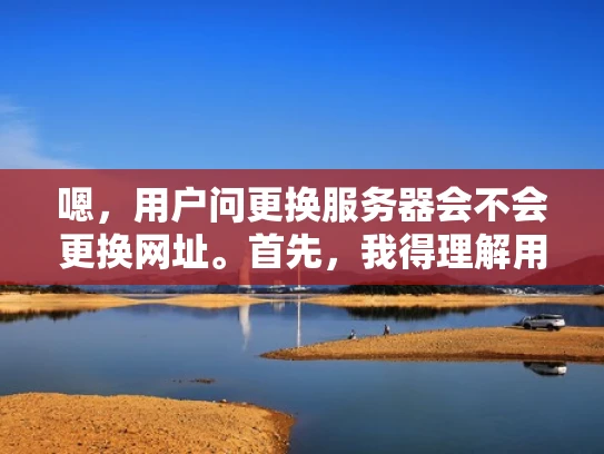 嗯，用户问更换服务器会不会更换网址。首先，我得理解用户的需求。可能他们现在正在考虑更换服务器，担心域名会不会变，影响网站访问。作为专业网络安全人员，我应该用知乎的风格，结合专业知识，但用大白话来解释