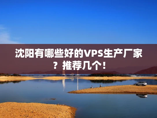 沈阳有哪些好的VPS生产厂家？推荐几个！