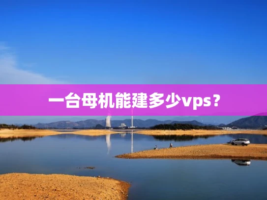 一台母机能建多少vps？
