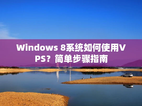 Windows 8系统如何使用VPS？简单步骤指南