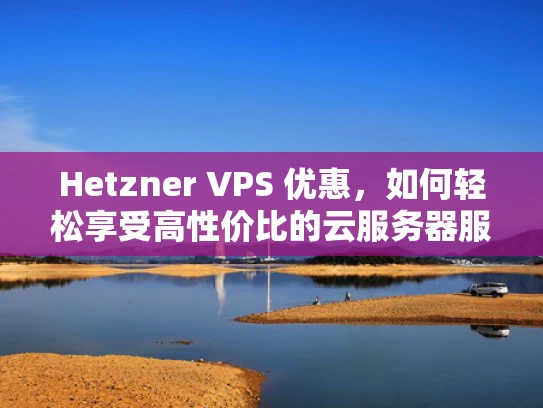 Hetzner VPS 优惠，如何轻松享受高性价比的云服务器服务？