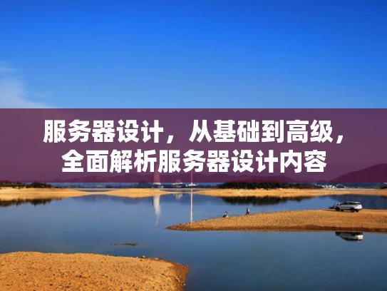 服务器设计，从基础到高级，全面解析服务器设计内容