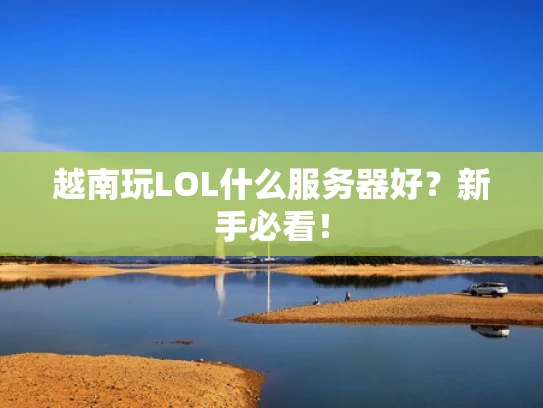 越南玩LOL什么服务器好？新手必看！