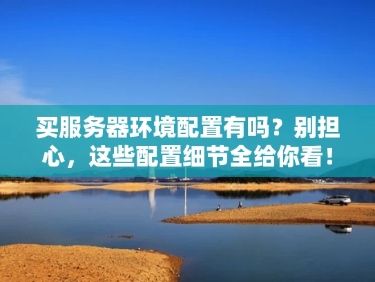 买服务器环境配置有吗？别担心，这些配置细节全给你看！