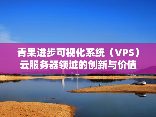 青果进步可视化系统（VPS）云服务器领域的创新与价值