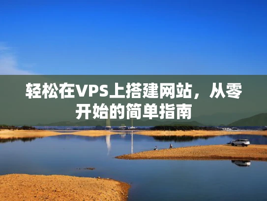 轻松在VPS上搭建网站，从零开始的简单指南