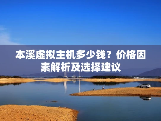 本溪虚拟主机多少钱？价格因素解析及选择建议