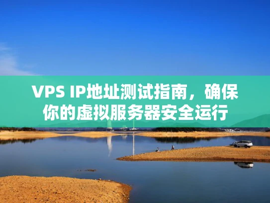 VPS IP地址测试指南，确保你的虚拟服务器安全运行