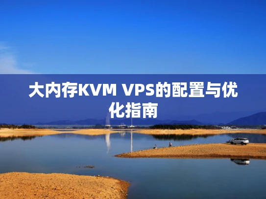 大内存KVM VPS的配置与优化指南