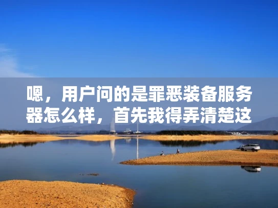 嗯，用户问的是罪恶装备服务器怎么样，首先我得弄清楚这是什么。罪恶装备应该是指罪恶装备这个游戏，可能用户在问关于这款游戏的服务器情况。我需要确认一下，确保理解正确