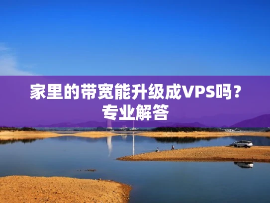 家里的带宽能升级成VPS吗？专业解答