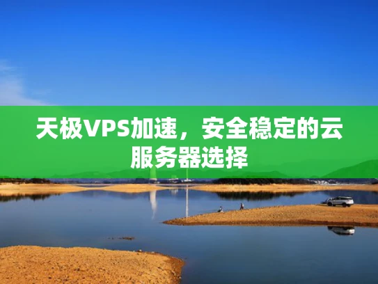天极VPS加速，安全稳定的云服务器选择