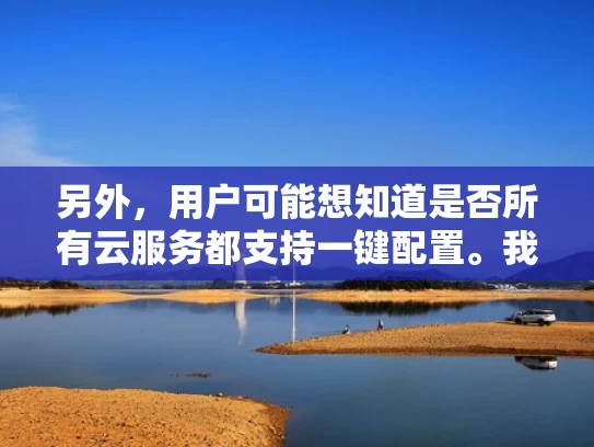 另外，用户可能想知道是否所有云服务都支持一键配置。我可以举一些例子，比如AWS、阿里云、腾讯云，这些常见的云服务都提供一键部署选项。这样用户可以根据自己的选择来决定是否使用