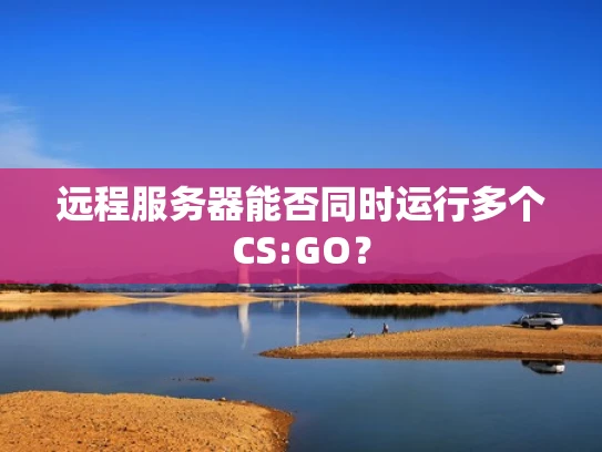 远程服务器能否同时运行多个CS:GO？