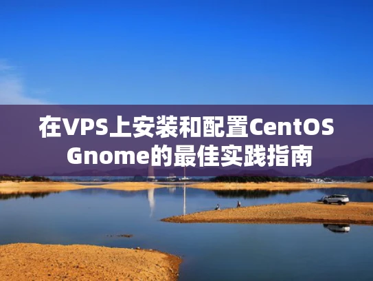 在VPS上安装和配置CentOS Gnome的最佳实践指南