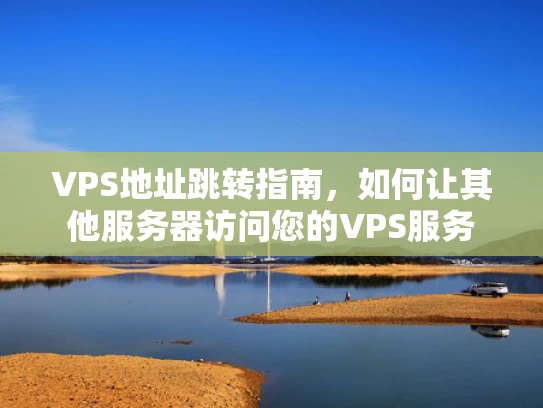 VPS地址跳转指南，如何让其他服务器访问您的VPS服务