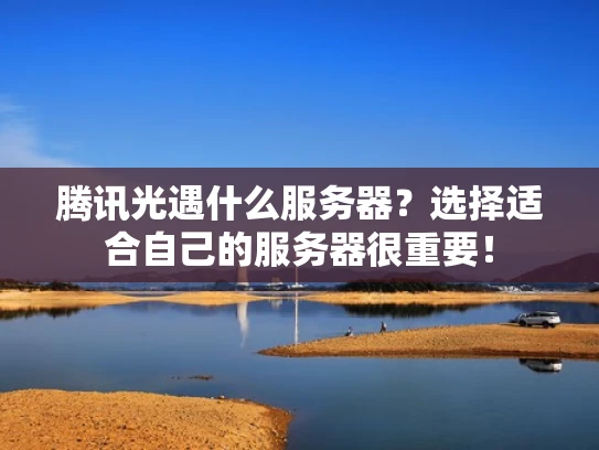 腾讯光遇什么服务器？选择适合自己的服务器很重要！